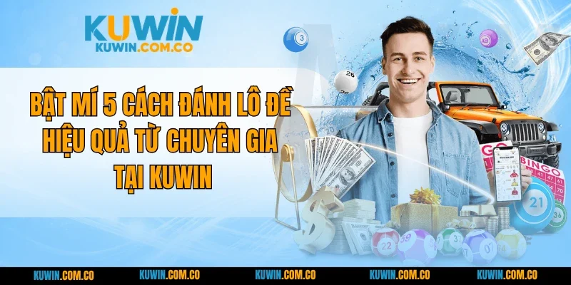 Bật Mí 5 Cách Đánh Lô Đề Hiệu Quả Từ Chuyên Gia Tại KUWIN
