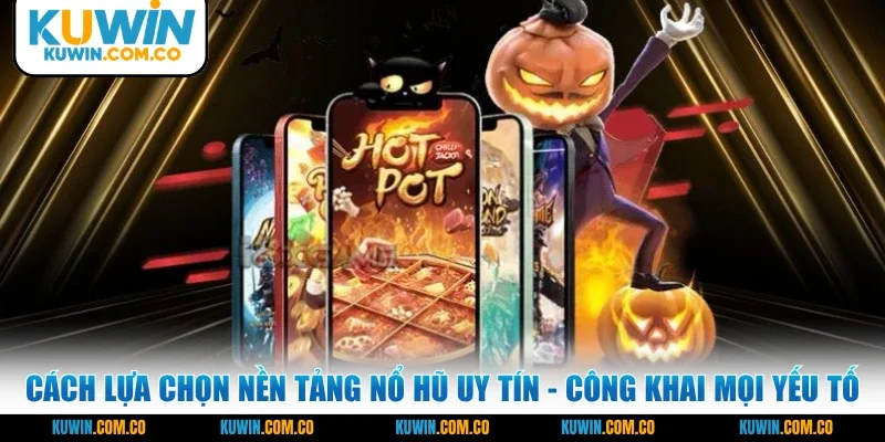 Cách lựa chọn nền tảng nổ hũ uy tín - cần công khai mọi yếu tố
