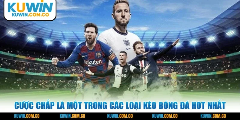 Cược chấp là một trong các loại kèo bóng đá hot nhất