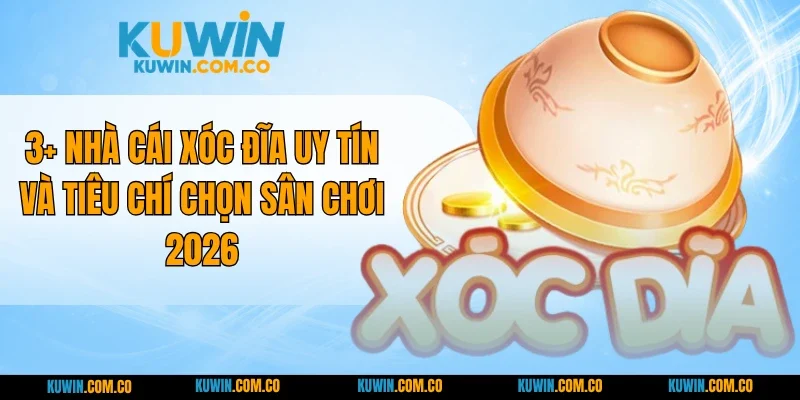 3+ Tiêu Chí Nhà Cái Xóc Đĩa Uy Tín Nên Đồng Hành 2026