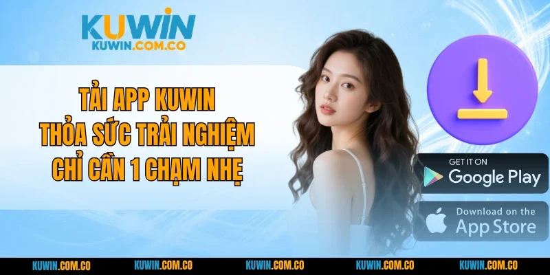 Tải app KUWIN Thỏa Sức Trải Nghiệm Chỉ Cần 1 Chạm Nhẹ